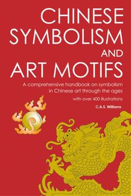 Chinese Symbolism and Art Motifs A Comprehensive Handbook on Symbolism in Chinese Art Through the Ages 2nd 9780804837040 Front Cover