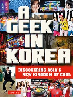 Geek in Korea Discovering Asia's New Kingdom of Cool  9780804843843 Front Cover
