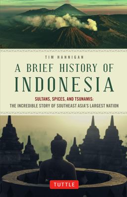 Brief History of Indonesia Sultans, Spices, and Tsunamis: the Incredible Story of Southeast Asia's Largest Nation  9780804844765 Front Cover