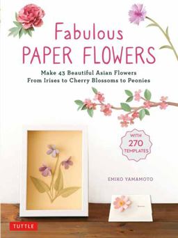 Fabulous Paper Flowers Make 43 Beautiful Asian Flowers - from Irises to Cherry Blossoms to Peonies (with 270 Tracing Templates)  9780804854092 Front Cover
