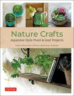 Nature Crafts Japanese Style Plant and Leaf Projects (with 40 Projects and over 250 Photos)  9780804854115 Front Cover