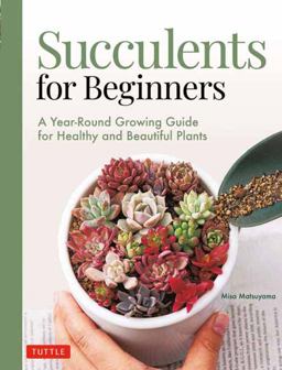 Succulents for Beginners A Year-Round Growing Guide for Healthy and Beautiful Plants (over 200 Photos and Illustrations)  9780804854603 Front Cover