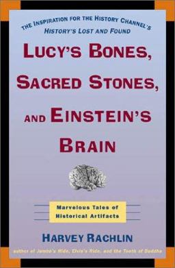 Lucy's Bones, Sacred Stones and Einstein's Brain The Remarkable Stories Behind the Great Objects and Artifacts of History, From Antiquity to the Modern Era  9780805064063 Front Cover