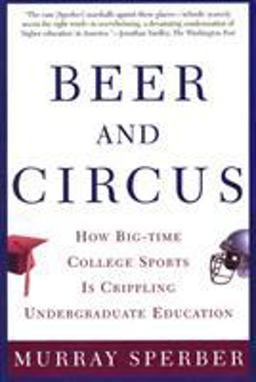 Beer and Circus How Big-Time College Sports Has Crippled Undergraduate Education  9780805068115 Front Cover