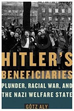 Hitler's Beneficiaries Plunder, Racial War, and the Nazi Welfare State  9780805079265 Front Cover