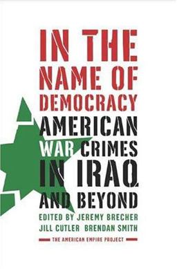 In the Name of Democracy American War Crimes in Iraq and Beyond  9780805079692 Front Cover