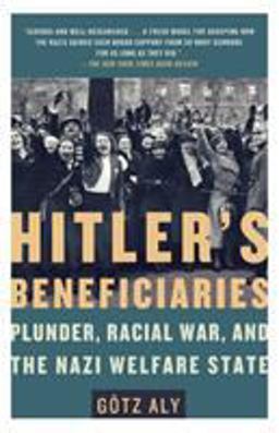 Hitler's Beneficiaries Plunder, Racial War, and the Nazi Welfare State  9780805087260 Front Cover