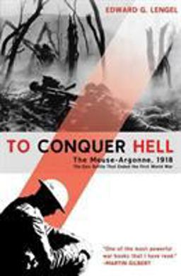 To Conquer Hell The Meuse-Argonne, 1918 the Epic Battle That Ended the First World War  9780805089158 Front Cover