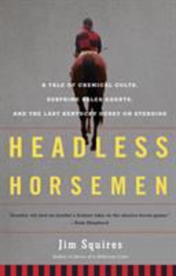 Headless Horsemen A Tale of Chemical Colts, Subprime Sales Agents, and the Last Kentucky Derby on Steroids  9780805092479 Front Cover