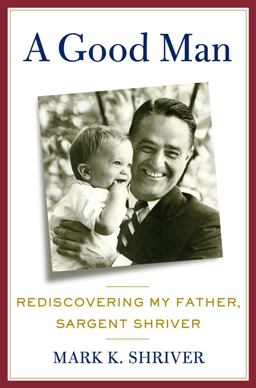 Good Man Rediscovering My Father, Sargent Shriver  9780805095302 Front Cover
