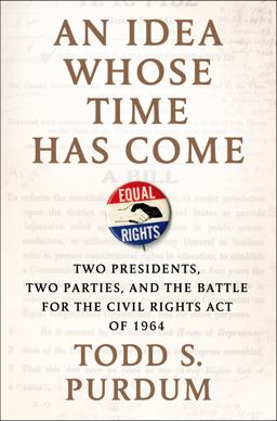 Idea Whose Time Has Come Two Presidents, Two Parties, and the Battle for the Civil Rights Act Of 1964  9780805096729 Front Cover