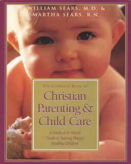 Complete Book of Christian Parenting and Child Care A Medical and Moral Guide to Raising Happy Healthy Children  9780805461985 Front Cover