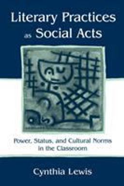 Literary Practices As Social Acts Power, Status, and Cultural Norms in the Classroom  9780805836783 Front Cover