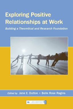 Exploring Positive Relationships at Work Building a Theoretical and Research Foundation  9780805853896 Front Cover
