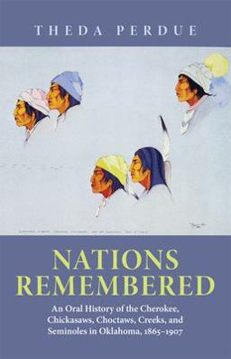Nations Remembered An Oral History of the Cherokee, Chickasaws, Choctaws, Creeks, and Seminoles in Oklahoma, 1865-1907  9780806125237 Front Cover