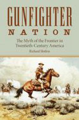 Gunfighter Nation The Myth of the Frontier in Twentieth-Century America  9780806130316 Front Cover