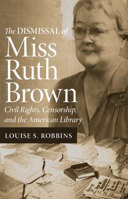 Dismissal of Miss Ruth Brown Civil Rights, Censorship, and the American Library  9780806133140 Front Cover