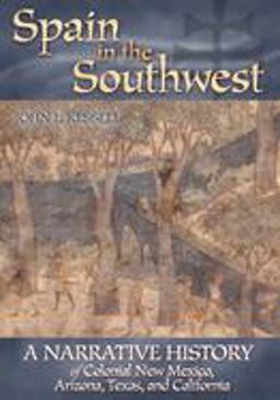 Spain in the Southwest A Narrative History of Colonial New Mexico, Arizona, Texas, and California  9780806134840 Front Cover