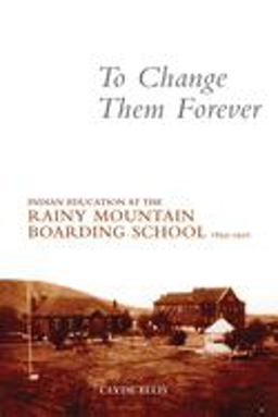 To Change Them Forever Indian Education at the Rainy Mountain Boarding School, 1893-1920  9780806139913 Front Cover