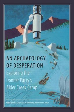 Archaeology of Desperation Exploring the Donner Party's Alder Creek Camp  9780806142104 Front Cover