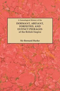 A Genealogical History of the Dormant, Abeyant, Forfeited and Extinct Peerages of the British Empire A Genealogical History of the Dormant, Abeyant, Forfeited and Extinct Peerages of the British Empire