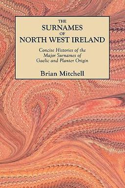 The Surnames of North West Ireland Concise Histories of the Major Surnames of Gaelic and Planter Origin