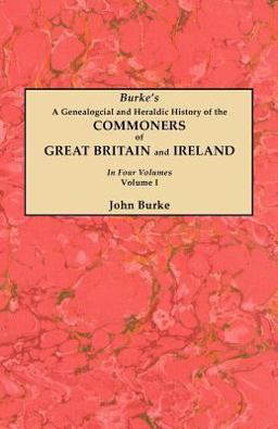 A Genealogical and Heraldic History of the Commoners of Great Britain and Ireland. in Four Volumes. Volume I