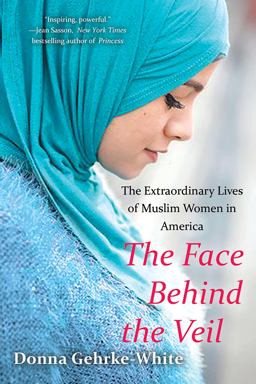 Face Behind the Veil The Extraordinary Lives of Muslim Women in America  9780806538785 Front Cover