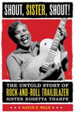 Shout, Sister, Shout! The Untold Story of Rock-And-Roll Trailblazer Sister Rosetta Tharpe  9780807009857 Front Cover