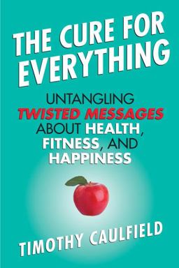 Cure for Everything Untangling Twisted Messages about Health, Fitness, and Happiness  9780807022078 Front Cover