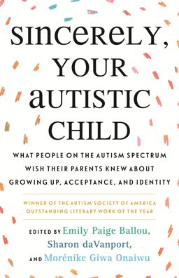 Sincerely, Your Autistic Child What People on the Autism Spectrum Wish Their Parents Knew about Growing up, Acceptance, and Identity  9780807025680 Front Cover