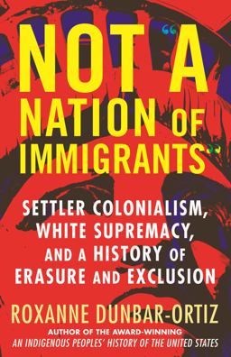 Not a Nation of Immigrants Settler Colonialism, White Supremacy, and a History of Erasure and Exclusion  9780807036297 Front Cover