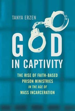 God in Captivity The Rise of Faith-Based Prison Ministries in the Age of Mass Incarceration  9780807041550 Front Cover