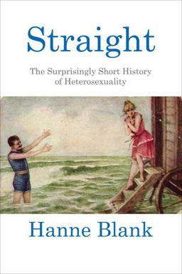 Straight The Surprisingly Short History of Heterosexuality  9780807044599 Front Cover