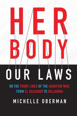 Her Body, Our Laws On the Front Lines of the Abortion War, from el Salvador to Oklahoma  9780807045527 Front Cover