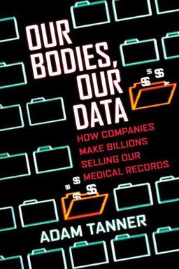 Our Bodies, Our Data How Companies Make Billions Selling Our Medical Records  9780807059029 Front Cover