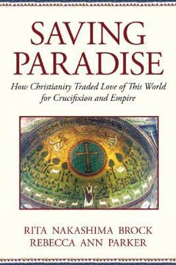 Saving Paradise How Christianity Traded Love of This World for Crucifixion and Empire  9780807067505 Front Cover