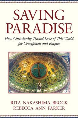 Saving Paradise How Christianity Traded Love of This World for Crucifixion and Empire  9780807067543 Front Cover