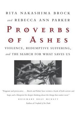 Proverbs of Ashes Violence, Redemptive Suffering, and the Search for What Saves Us  9780807067970 Front Cover