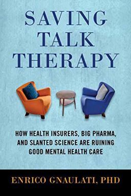 Saving Talk Therapy: How Health Insurers, Big Pharma, and Slanted Science Are Ruining Good Mental Health Care  9780807093405 Front Cover
