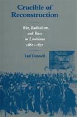 Crucible of Reconstruction War, Radicalism, and Race in Louisiana, 1862--1877  9780807118030 Front Cover