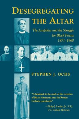Desegregating the Altar The Josephites and the Struggle for Black Priests, 1871-1960  9780807118597 Front Cover