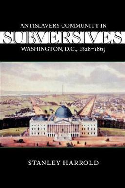 Subversives Antislavery Community in Washington, D. C. , 1828--1865  9780807128381 Front Cover
