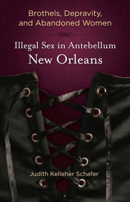Brothels, Depravity, and Abandoned Women Illegal Sex in Antebellum New Orleans  9780807133972 Front Cover