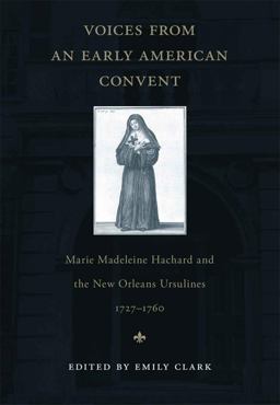 Voices from an Early American Convent Marie Madeleine Hachard and the New Orleans Ursulines, 1727-1760  9780807134467 Front Cover