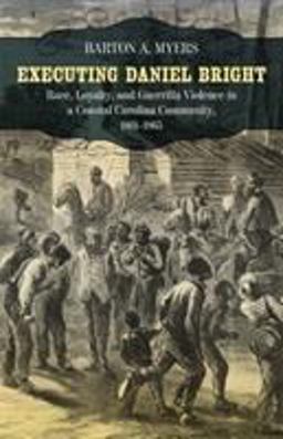 Executing Daniel Bright Race, Loyalty, and Guerrilla Violence in a Coastal Carolina Community, 1861-1865  9780807143629 Front Cover