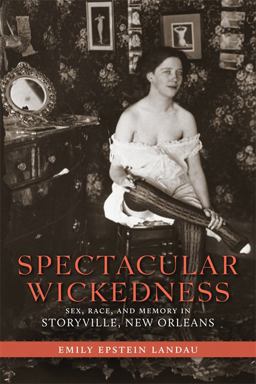 Spectacular Wickedness Sex, Race, and Memory in Storyville, New Orleans  9780807150146 Front Cover