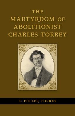 The Martyrdom of Abolitionist Charles Torrey The Martyrdom of Abolitionist Charles Torrey