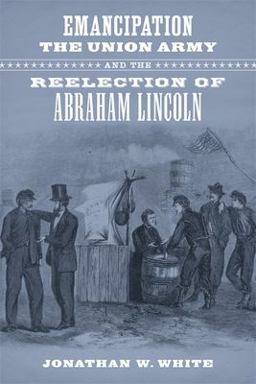 Emancipation, the Union Army, and the Reelection of Abraham Lincoln  9780807154571 Front Cover