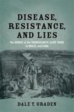 Disease, Resistance, and Lies The Demise of the Transatlantic Slave Trade to Brazil and Cuba  9780807155295 Front Cover